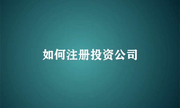 如何注册投资公司