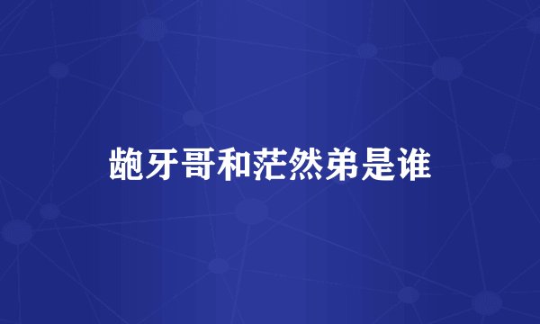 龅牙哥和茫然弟是谁