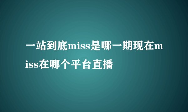 一站到底miss是哪一期现在miss在哪个平台直播