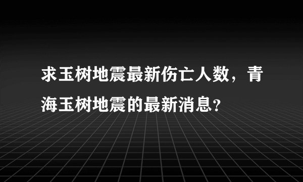 求玉树地震最新伤亡人数,青海玉树地震的最新消息?