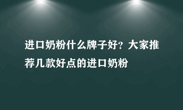 进口奶粉什么牌子好？大家推荐几款好点的进口奶粉