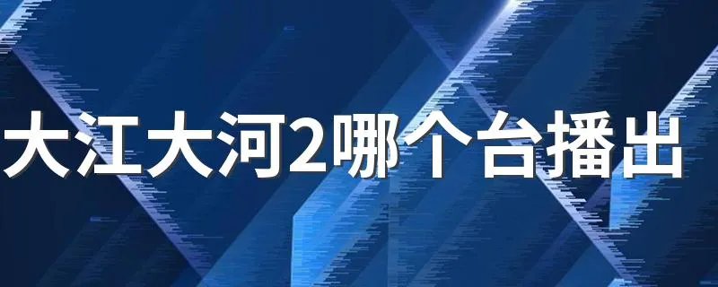 大江大河2哪个台播出 大江大河2的简介
