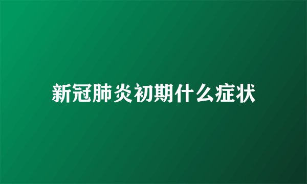 新冠肺炎初期什么症状