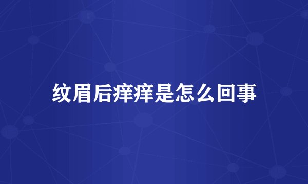 纹眉后痒痒是怎么回事