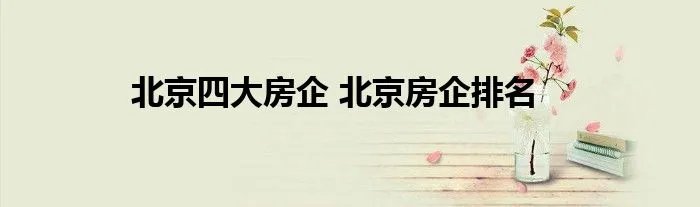 北京四大房企 北京房企排名