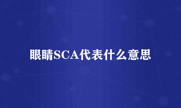 眼睛SCA代表什么意思