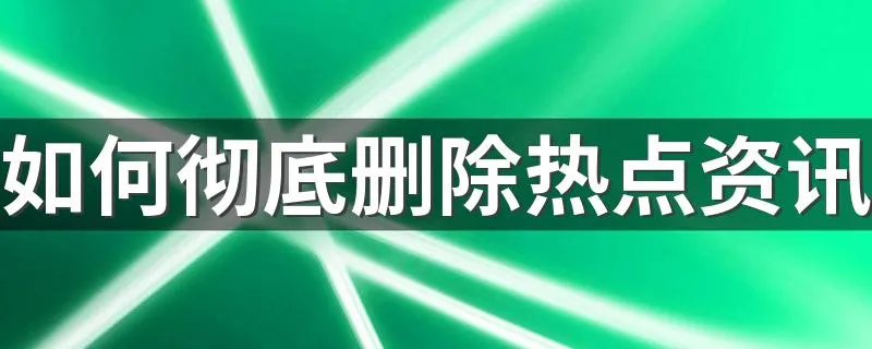如何彻底删除热点资讯 删除的方法介绍