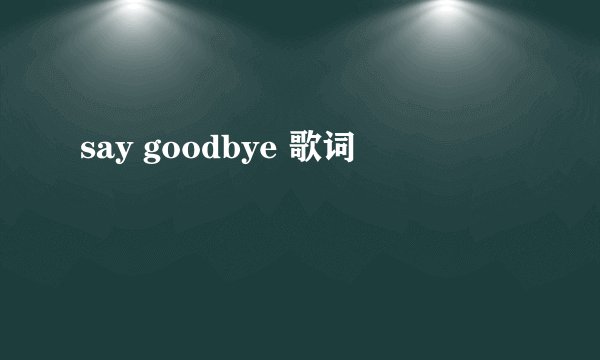 say goodbye 歌词