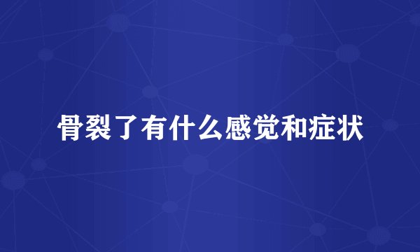 骨裂了有什么感觉和症状