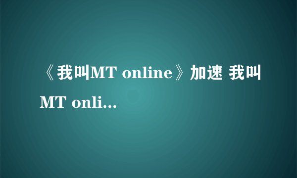 《我叫MT online》加速 我叫MT online加速版