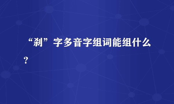 “刹”字多音字组词能组什么？
