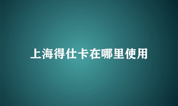 上海得仕卡在哪里使用