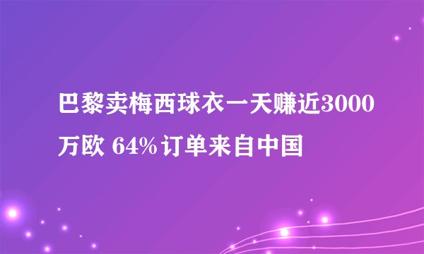 巴黎卖梅西球衣一天赚近3000万欧 64%订单来自中国