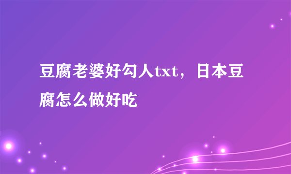 豆腐老婆好勾人txt，日本豆腐怎么做好吃