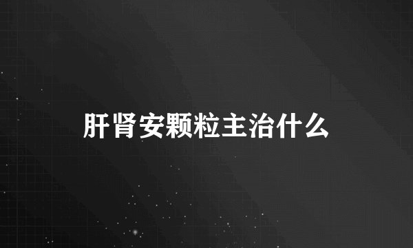 肝肾安颗粒主治什么