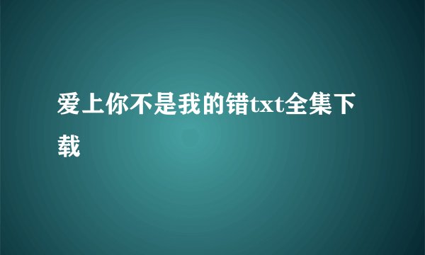 爱上你不是我的错txt全集下载