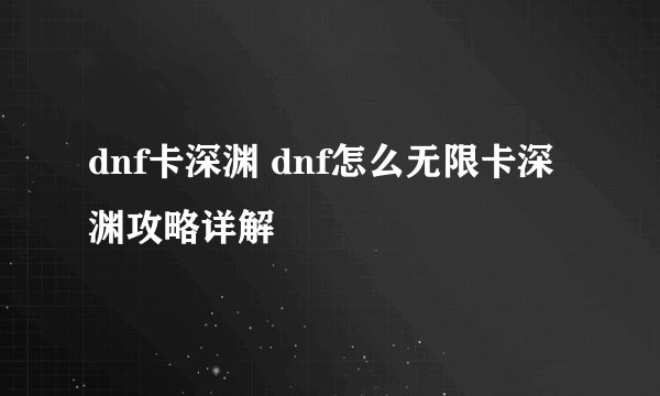 dnf卡深渊 dnf怎么无限卡深渊攻略详解