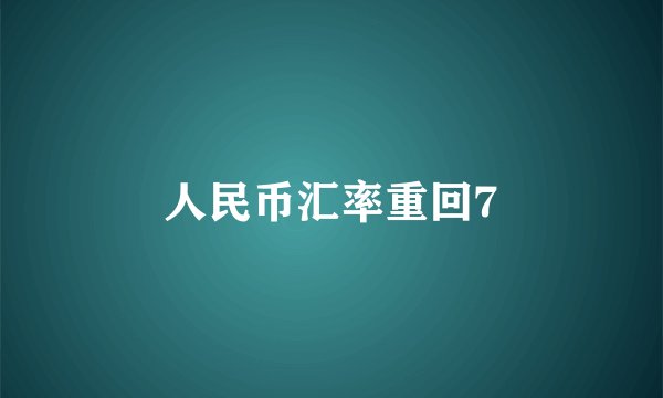人民币汇率重回7