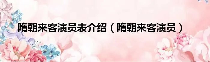 隋朝来客演员表介绍（隋朝来客演员）