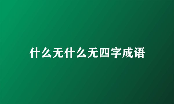 什么无什么无四字成语