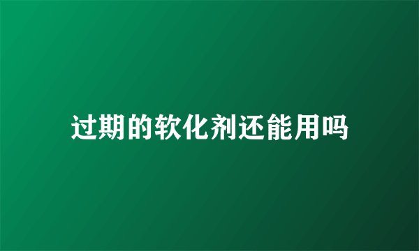 过期的软化剂还能用吗