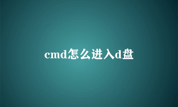 cmd怎么进入d盘