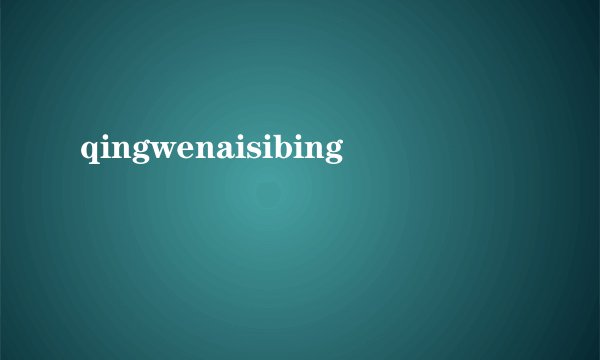 qingwenaisibing