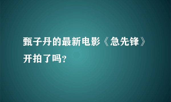 甄子丹的最新电影《急先锋》开拍了吗？