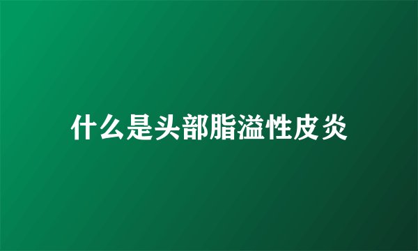 什么是头部脂溢性皮炎