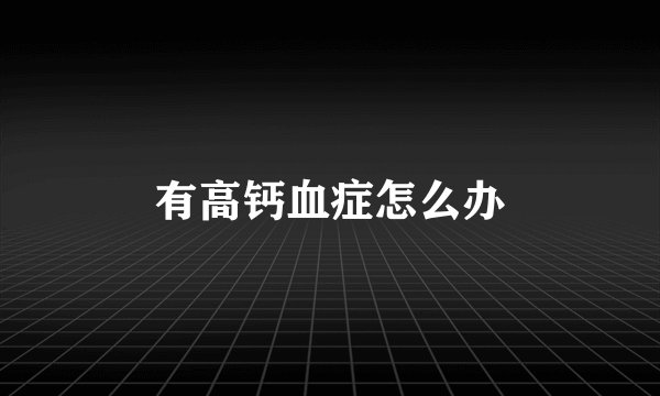 有高钙血症怎么办