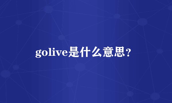 golive是什么意思？