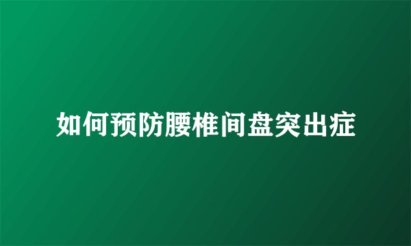 如何预防腰椎间盘突出症