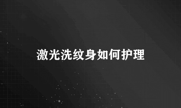 激光洗纹身如何护理