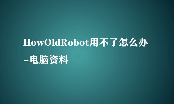 HowOldRobot用不了怎么办 -电脑资料