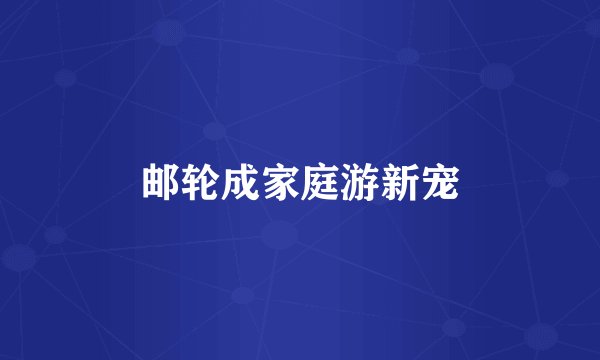 邮轮成家庭游新宠