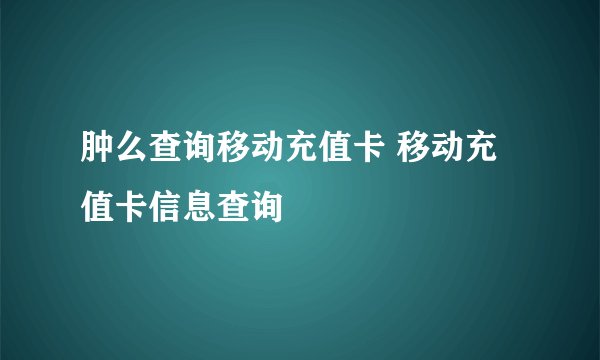 肿么查询移动充值卡 移动充值卡信息查询