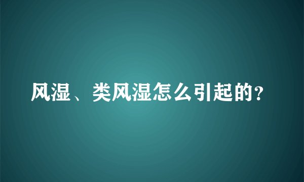 风湿、类风湿怎么引起的？