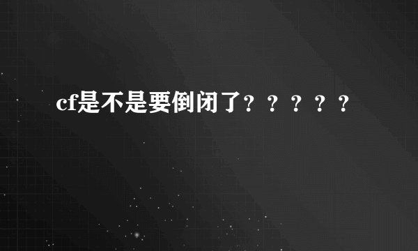 cf是不是要倒闭了？？？？？