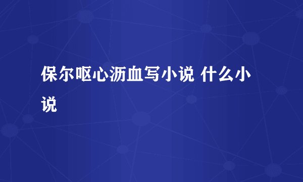 保尔呕心沥血写小说 什么小说