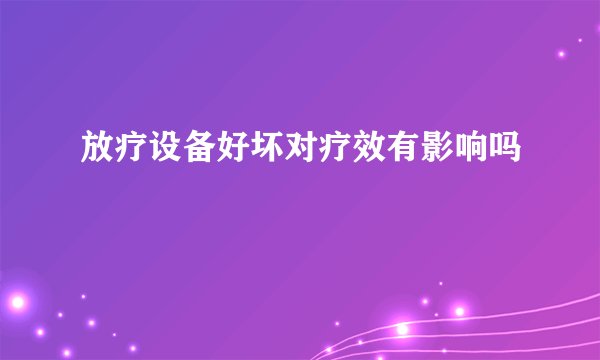 放疗设备好坏对疗效有影响吗