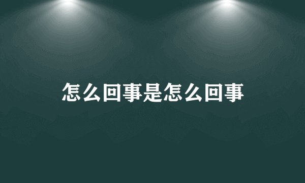 怎么回事是怎么回事