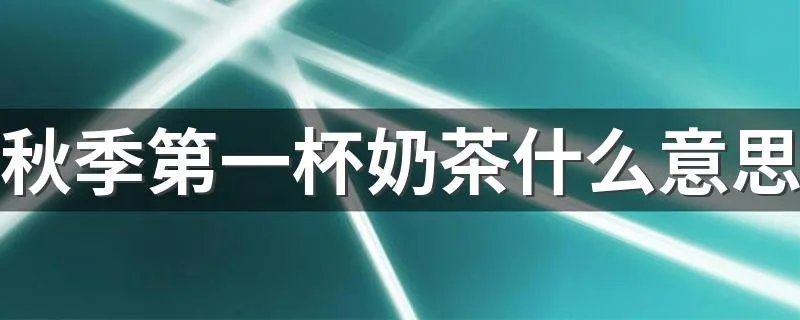 秋季第一杯奶茶什么意思 秋季第一杯奶茶是什么梗