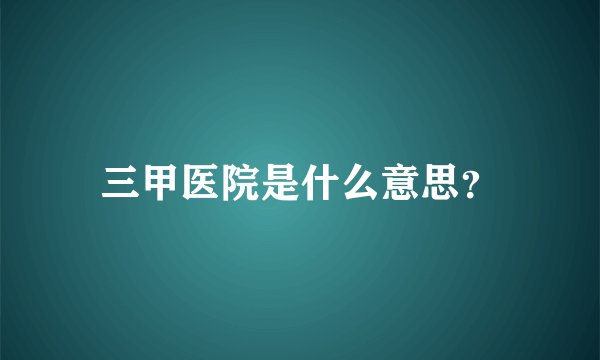 三甲医院是什么意思？