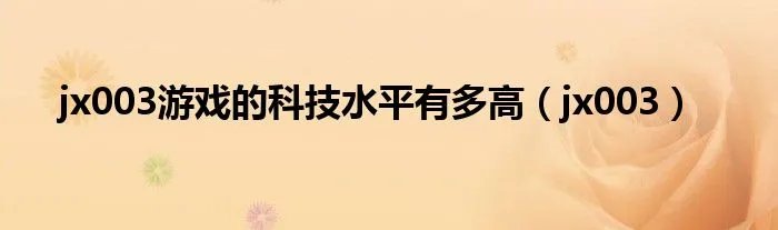 jx003游戏的科技水平有多高（jx003）