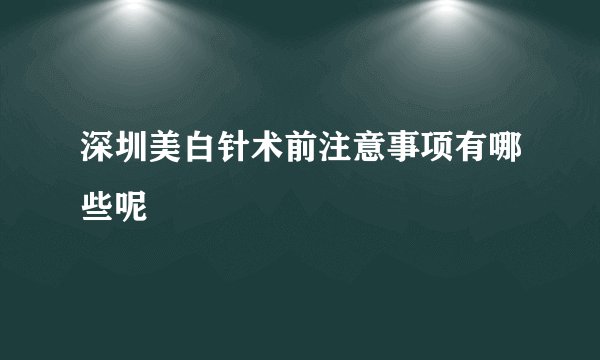 深圳美白针术前注意事项有哪些呢