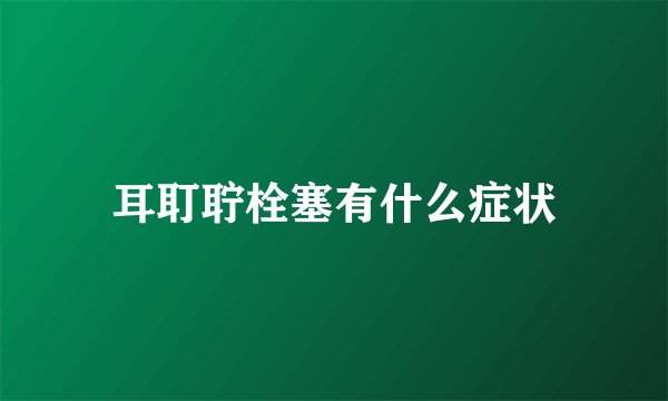 耳耵聍栓塞有什么症状