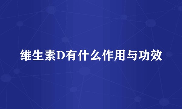 维生素D有什么作用与功效