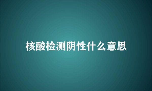 核酸检测阴性什么意思