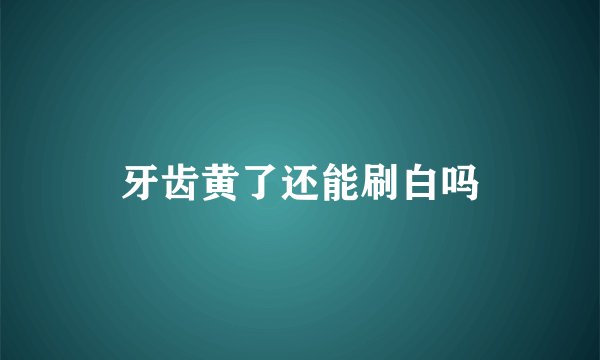 牙齿黄了还能刷白吗