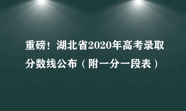 重磅!湖北省2020年高考录取分数线公布(附一分一段表)